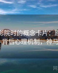 读神马影院时的概念卡片：原始材料——背后心理机制，神马m1