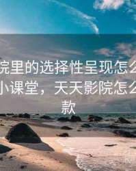 天天影院里的选择性呈现怎么识别与理解：小课堂，天天影院怎么申请退款