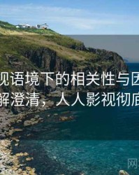 人人影视语境下的相关性与因果是什么：误解澄清，人人影视彻底凉了吗
