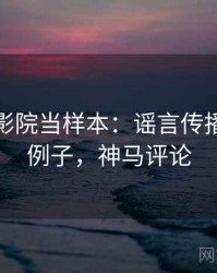 把神马影院当样本：谣言传播的典型例子，神马评论