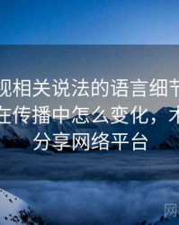 木瓜影视相关说法的语言细节：可反驳性的在传播中怎么变化，木瓜电影分享网络平台
