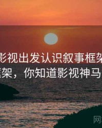 从神马影视出发认识叙事框架：判断框架，你知道影视神马吗