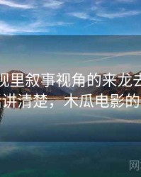 木瓜影视里叙事视角的来龙去脉：一段话讲清楚，木瓜电影的更新