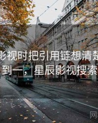 看星辰影视时把引用链想清楚：从零到一，星辰影视搜索