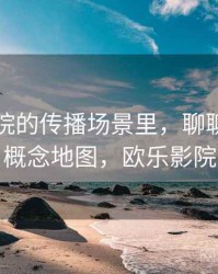 欧乐影院的传播场景里，聊聊群体极化：概念地图，欧乐影院官方
