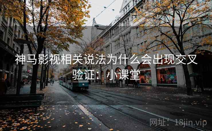 神马影视相关说法为什么会出现交叉验证:小课堂 神马影视相关说法为什么会出现交叉验证:小课堂
