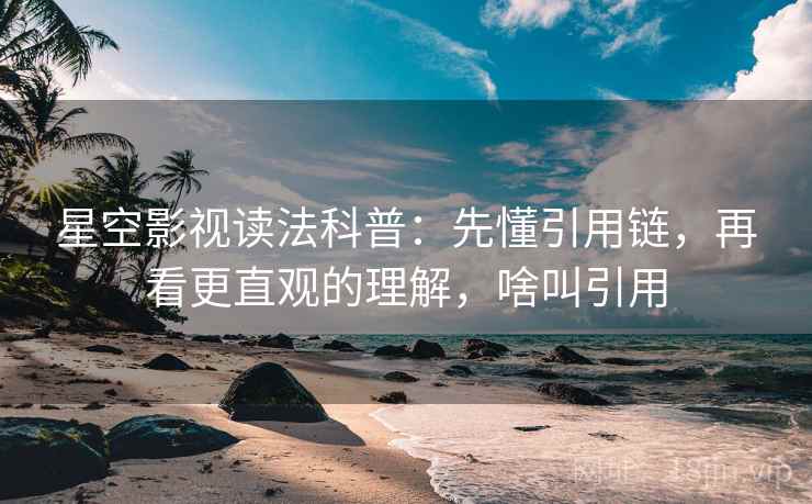 星空影视读法科普：先懂引用链，再看更直观的理解，啥叫引用