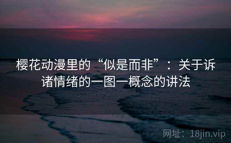 樱花动漫里的“似是而非”：关于诉诸情绪的一图一概念的讲法
