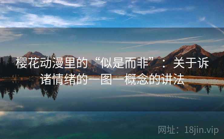 樱花动漫里的“似是而非”：关于诉诸情绪的一图一概念的讲法