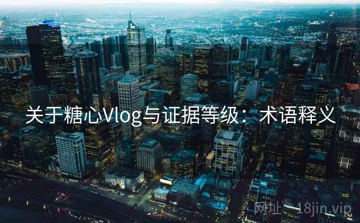 关于糖心Vlog与证据等级：术语释义