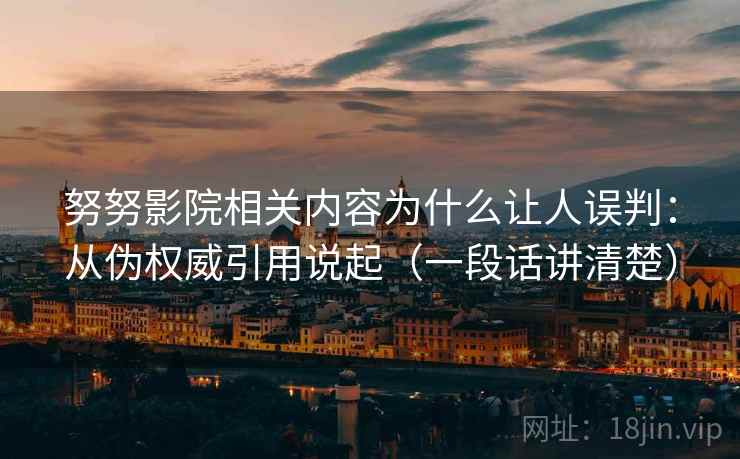 努努影院相关内容为什么让人误判：从伪权威引用说起（一段话讲清楚）