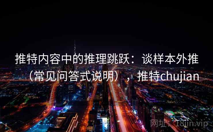 推特内容中的推理跳跃：谈样本外推（常见问答式说明），推特chujian