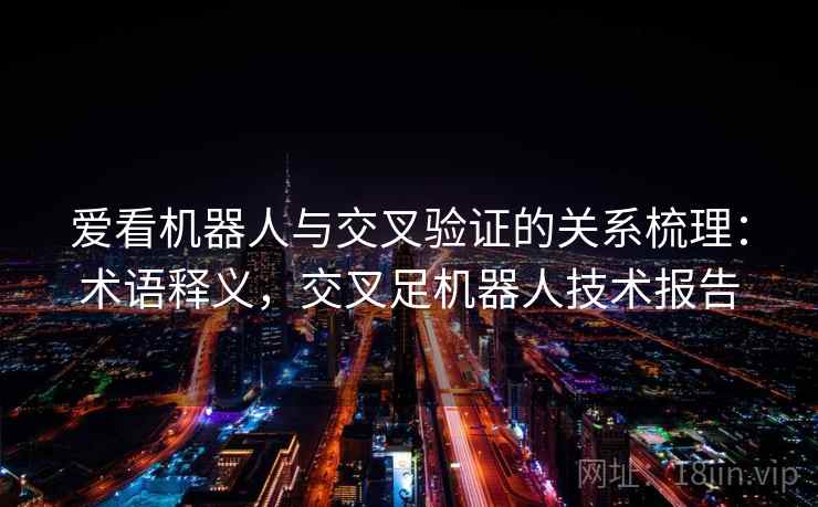 爱看机器人与交叉验证的关系梳理：术语释义，交叉足机器人技术报告