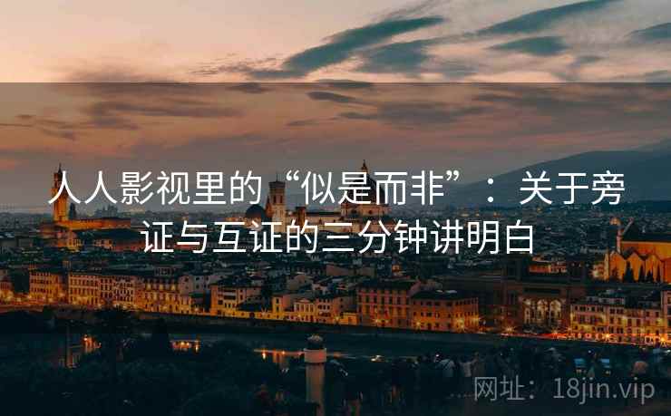 人人影视里的“似是而非”：关于旁证与互证的三分钟讲明白