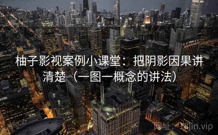 柚子影视案例小课堂：把阴影因果讲清楚（一图一概念的讲法）