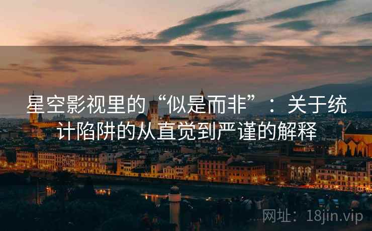 星空影视里的“似是而非”:关于统计陷阱的从直觉到严谨的解释 星空影视里的“似是而非”:关于统计陷阱的从直觉到严谨的解释