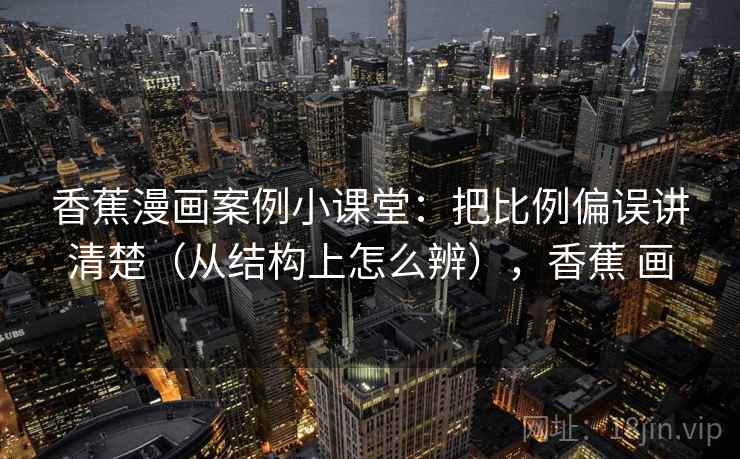 香蕉漫画案例小课堂：把比例偏误讲清楚（从结构上怎么辨），香蕉 画