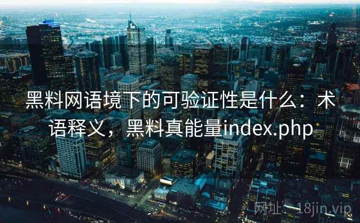 黑料网语境下的可验证性是什么：术语释义，黑料真能量index.php