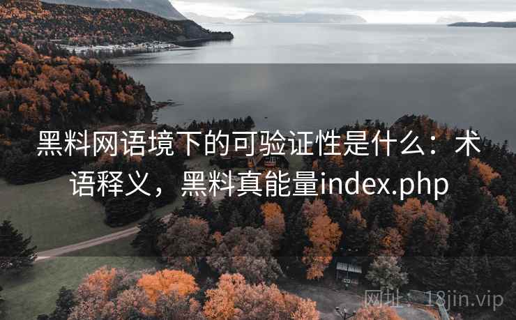 黑料网语境下的可验证性是什么：术语释义，黑料真能量index.php