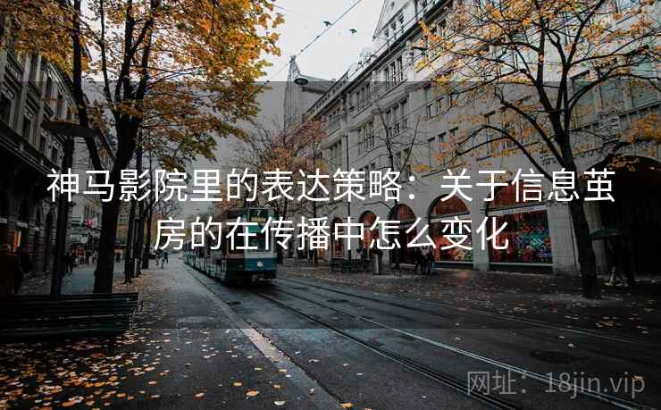 神马影院里的表达策略：关于信息茧房的在传播中怎么变化