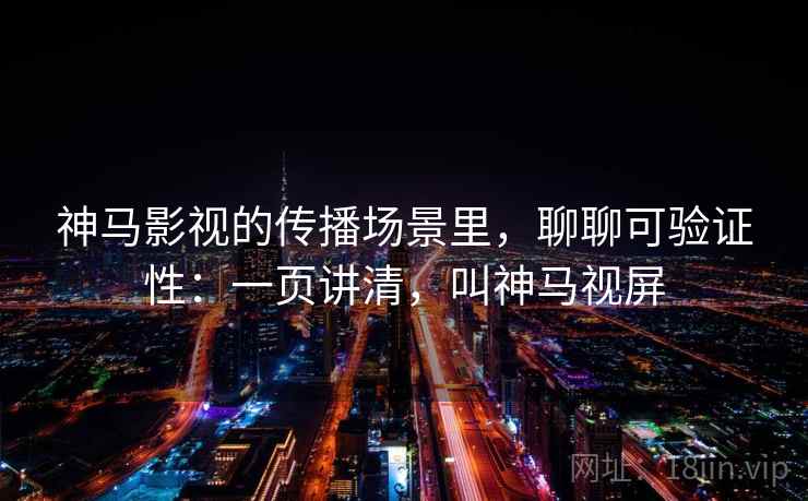 神马影视的传播场景里，聊聊可验证性：一页讲清，叫神马视屏