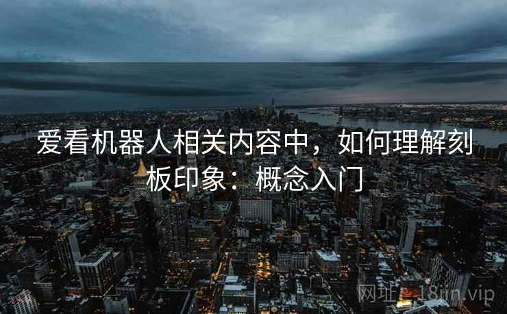 爱看机器人相关内容中，如何理解刻板印象：概念入门