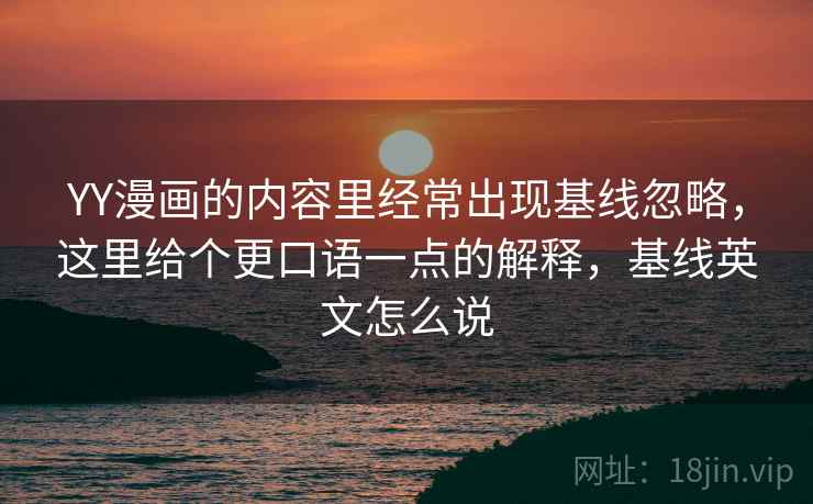 YY漫画的内容里经常出现基线忽略，这里给个更口语一点的解释，基线英文怎么说