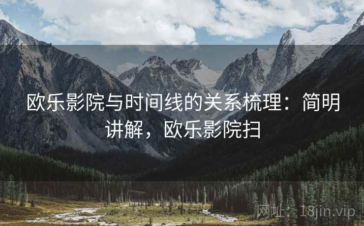 欧乐影院与时间线的关系梳理：简明讲解，欧乐影院扫