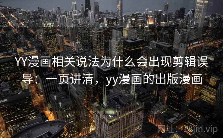 YY漫画相关说法为什么会出现剪辑误导：一页讲清，yy漫画的出版漫画