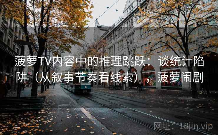 菠萝TV内容中的推理跳跃：谈统计陷阱（从叙事节奏看线索），菠萝闹剧