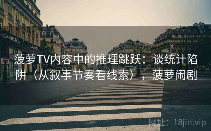 菠萝TV内容中的推理跳跃：谈统计陷阱（从叙事节奏看线索），菠萝闹剧