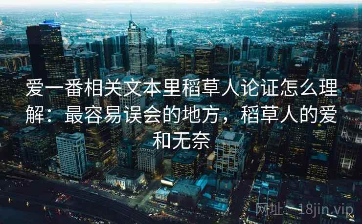 爱一番相关文本里稻草人论证怎么理解：最容易误会的地方，稻草人的爱和无奈