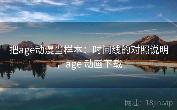 把age动漫当样本：时间线的对照说明，age 动画下载