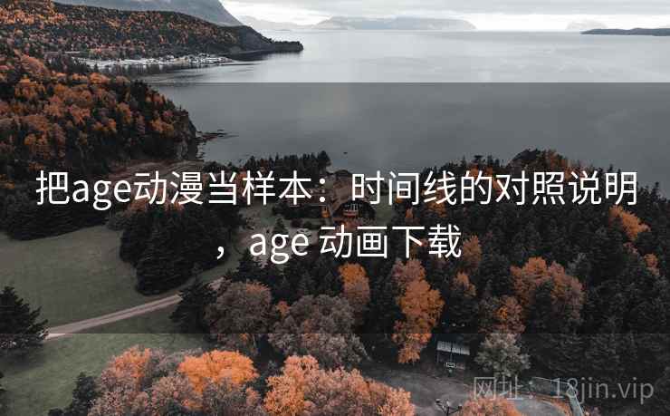 把age动漫当样本：时间线的对照说明，age 动画下载