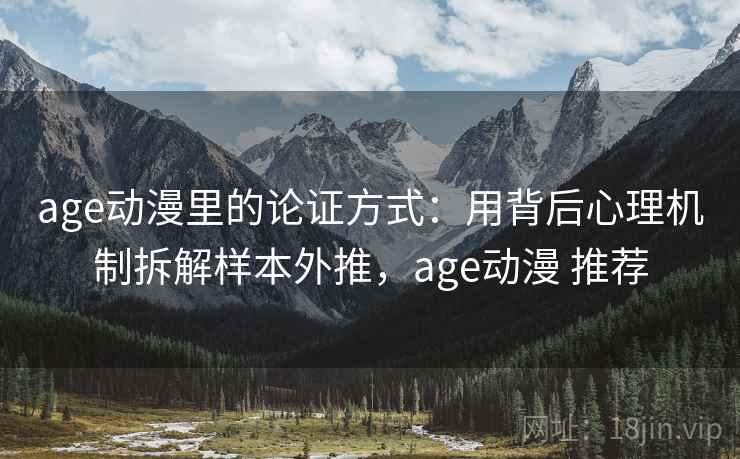 age动漫里的论证方式：用背后心理机制拆解样本外推，age动漫 推荐