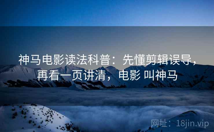 神马电影读法科普：先懂剪辑误导，再看一页讲清，电影 叫神马