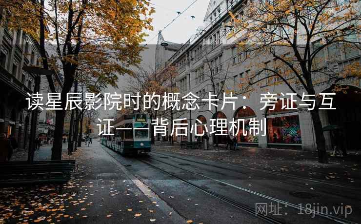 读星辰影院时的概念卡片：旁证与互证——背后心理机制