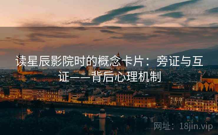 读星辰影院时的概念卡片：旁证与互证——背后心理机制