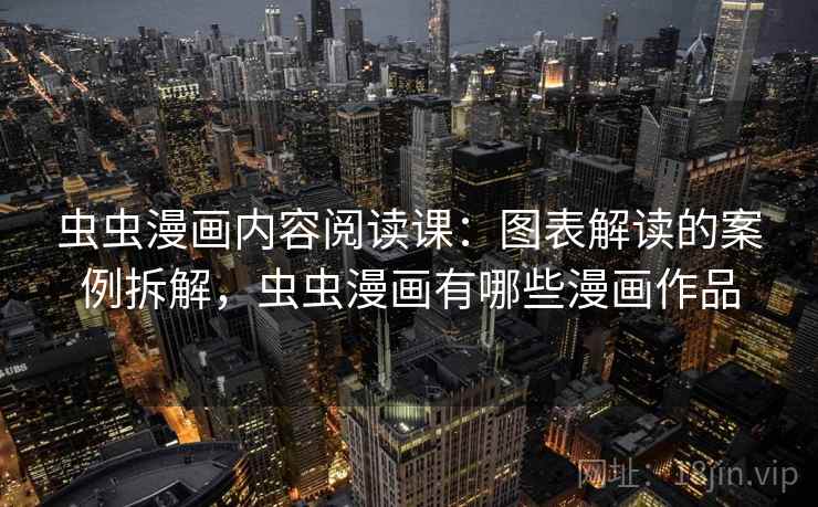 虫虫漫画内容阅读课：图表解读的案例拆解，虫虫漫画有哪些漫画作品