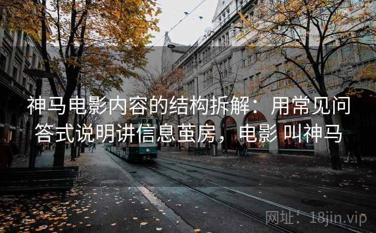 神马电影内容的结构拆解：用常见问答式说明讲信息茧房，电影 叫神马