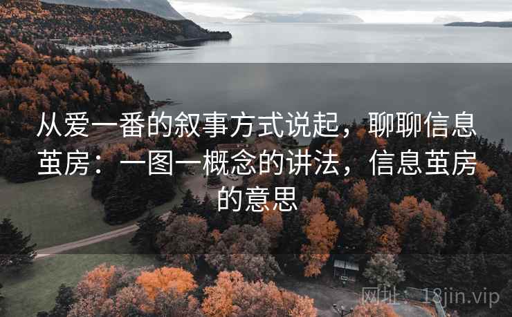 从爱一番的叙事方式说起，聊聊信息茧房：一图一概念的讲法，信息茧房的意思