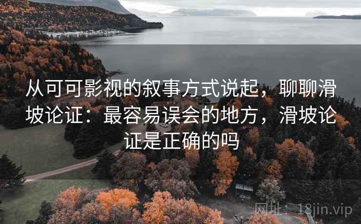 从可可影视的叙事方式说起，聊聊滑坡论证：最容易误会的地方，滑坡论证是正确的吗