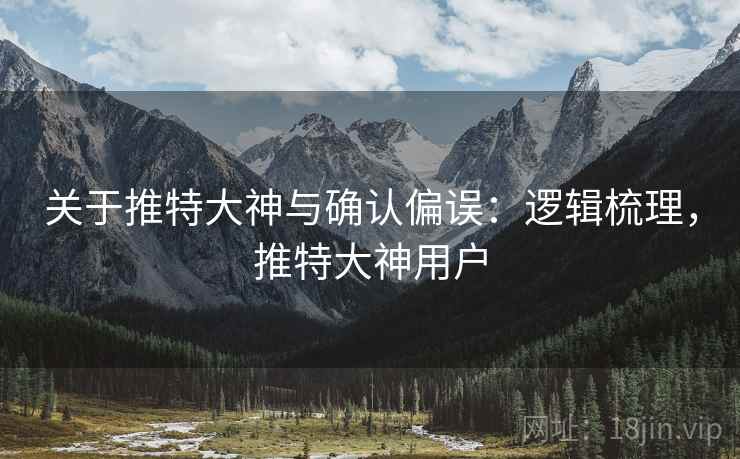 关于推特大神与确认偏误：逻辑梳理，推特大神用户