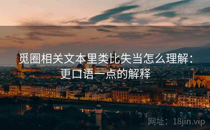 觅圈相关文本里类比失当怎么理解：更口语一点的解释