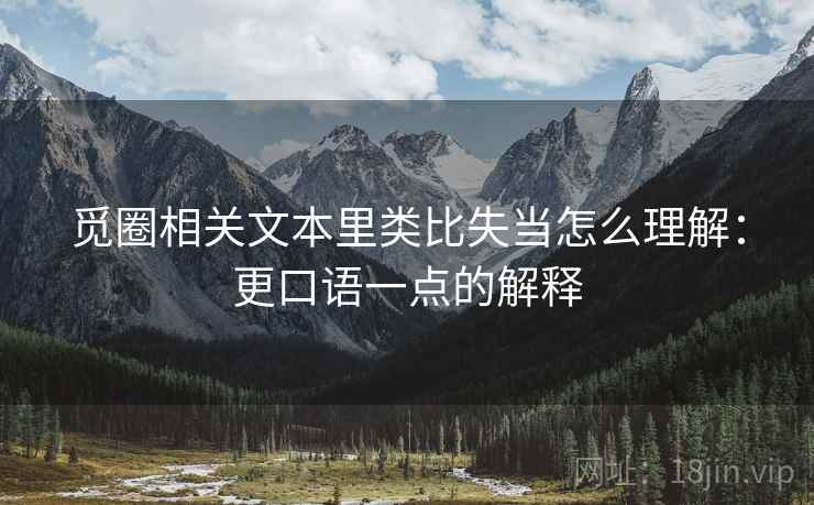 觅圈相关文本里类比失当怎么理解：更口语一点的解释