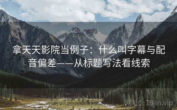 拿天天影院当例子：什么叫字幕与配音偏差——从标题写法看线索