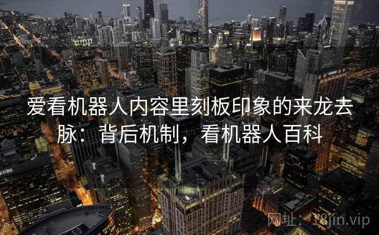 爱看机器人内容里刻板印象的来龙去脉：背后机制，看机器人百科