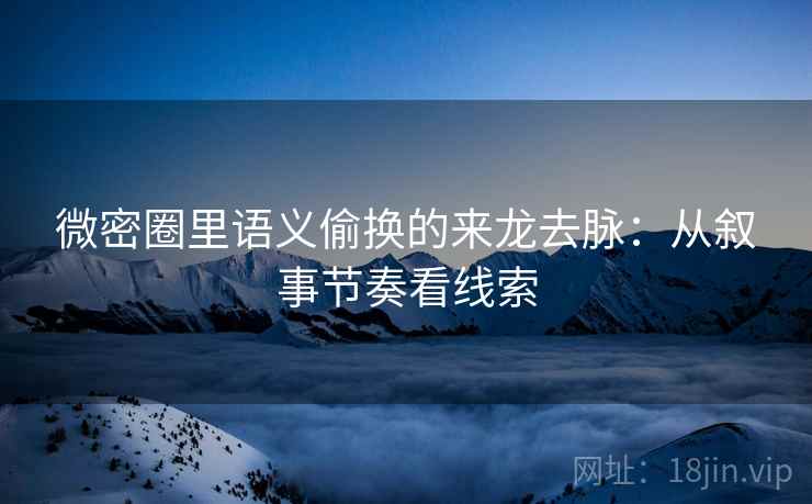 微密圈里语义偷换的来龙去脉：从叙事节奏看线索