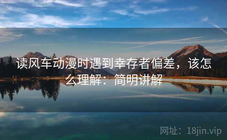 读风车动漫时遇到幸存者偏差，该怎么理解：简明讲解