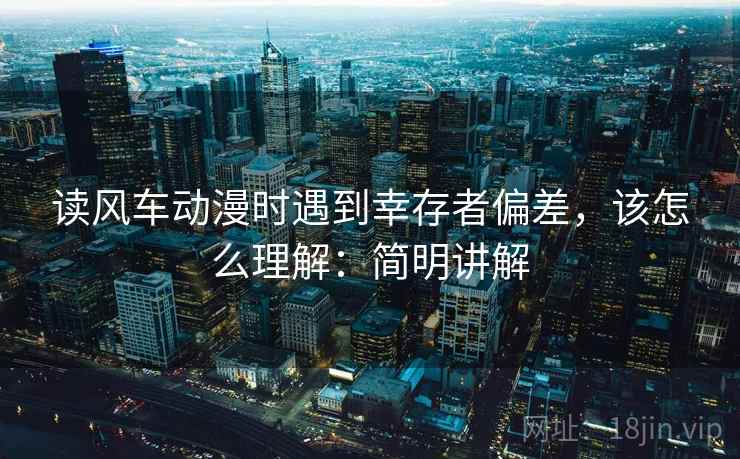 读风车动漫时遇到幸存者偏差，该怎么理解：简明讲解